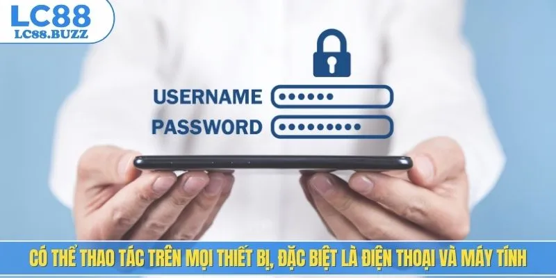 Có thể thao tác trên mọi thiết bị, đặc biệt là điện thoại và máy tính