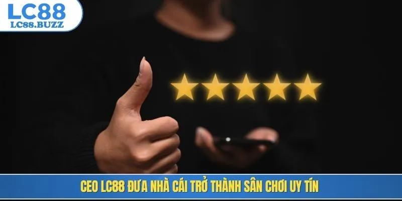 CEO LC88 đưa nhà cái trở thành sân chơi uy tín