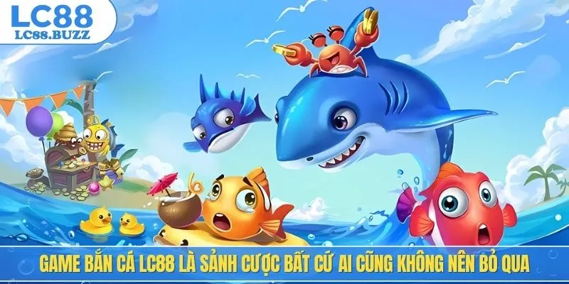 Game bắn cá LC88 là sảnh cược bất cứ ai cũng không nên bỏ qua