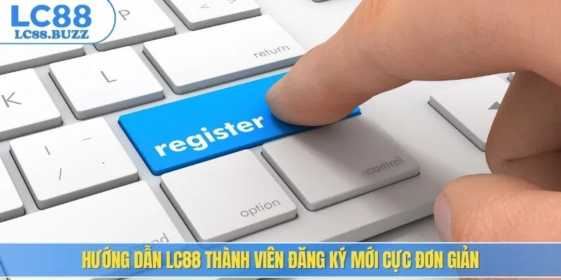 Hướng dẫn LC88 thành viên đăng ký mới cực đơn giản
