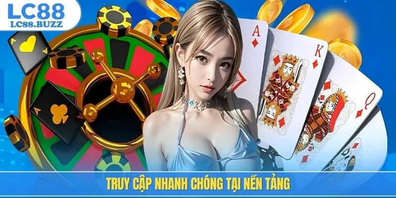 Truy cập nhanh chóng tại nền tảng